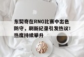 东契奇在RNG比赛中出色防守，刷新纪录引发热议！热度持续攀升